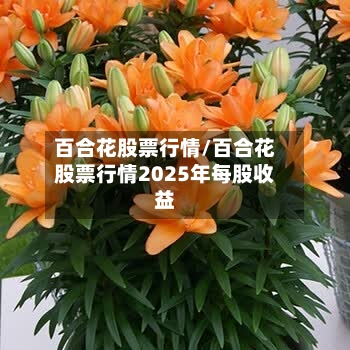 百合花股票行情/百合花股票行情2025年每股收益-第2张图片