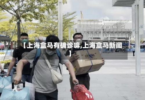 【上海盒马有确诊嘛,上海盒马新闻】