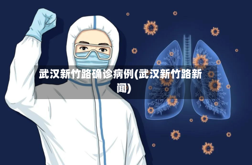 武汉新竹路确诊病例(武汉新竹路新闻)-第3张图片