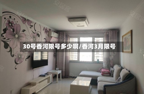 30号香河限号多少啊/香河3月限号