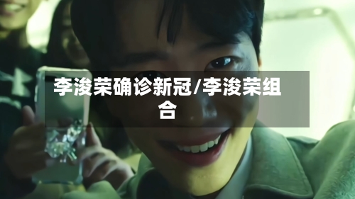 李浚荣确诊新冠/李浚荣组合-第2张图片