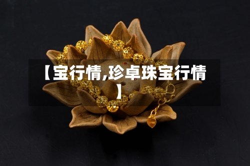 【宝行情,珍卓珠宝行情】-第2张图片
