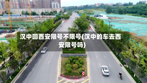 汉中回西安限号不限号(汉中的车去西安限号吗)-第2张图片
