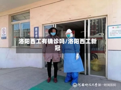 洛阳西工有确诊吗/洛阳西工新冠-第3张图片