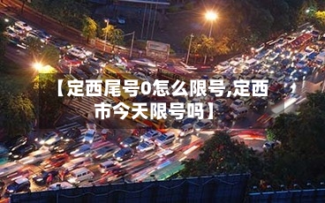【定西尾号0怎么限号,定西市今天限号吗】