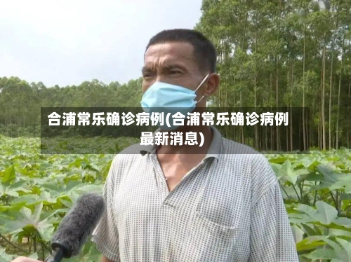 合浦常乐确诊病例(合浦常乐确诊病例最新消息)-第3张图片