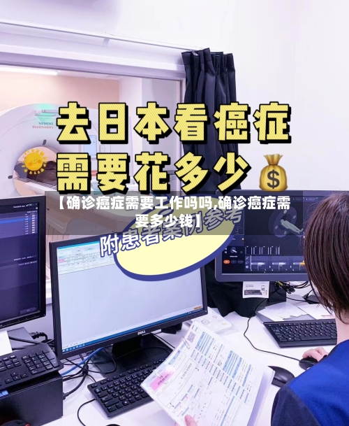 【确诊癌症需要工作吗吗,确诊癌症需要多少钱】