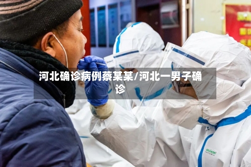 河北确诊病例蔡某某/河北一男子确诊