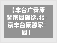 【丰台广安康馨家园确诊,北京丰台康馨家园】-第2张图片
