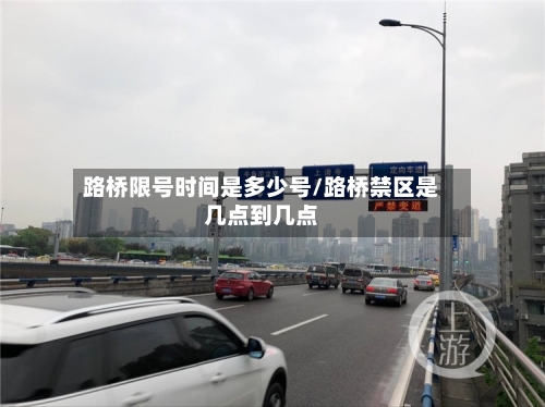路桥限号时间是多少号/路桥禁区是几点到几点-第2张图片