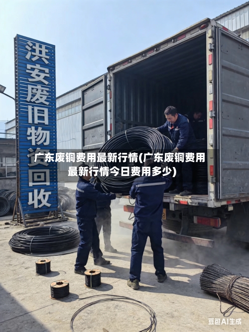 广东废铜费用最新行情(广东废铜费用最新行情今日费用多少)