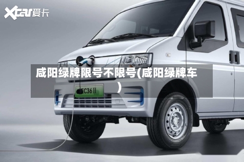 咸阳绿牌限号不限号(咸阳绿牌车)