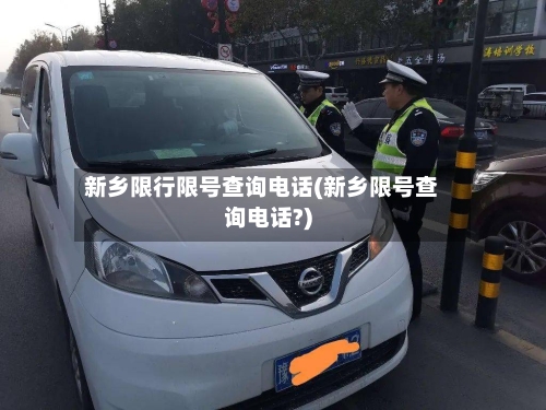新乡限行限号查询电话(新乡限号查询电话?)
