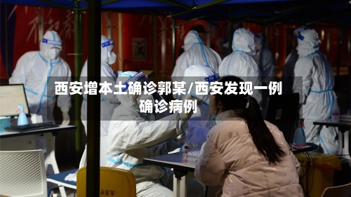 西安增本土确诊郭某/西安发现一例确诊病例