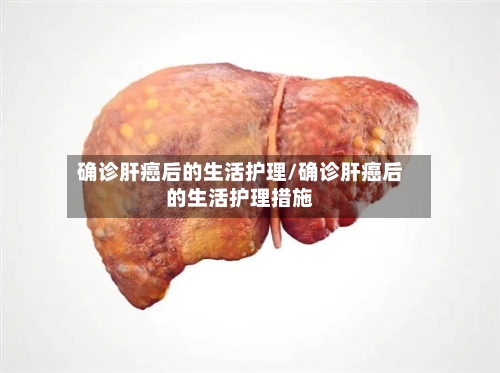 确诊肝癌后的生活护理/确诊肝癌后的生活护理措施