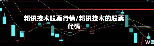 邦讯技术股票行情/邦讯技术的股票代码-第2张图片