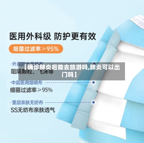 【确诊肺炎后能去旅游吗,肺炎可以出门吗】