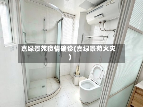 嘉绿景苑疫情确诊(嘉绿景苑火灾)