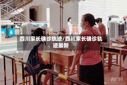 四川家长确诊轨迹/四川家长确诊轨迹最新