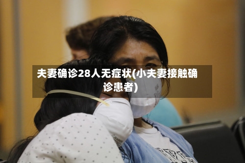 夫妻确诊28人无症状(小夫妻接触确诊患者)-第3张图片