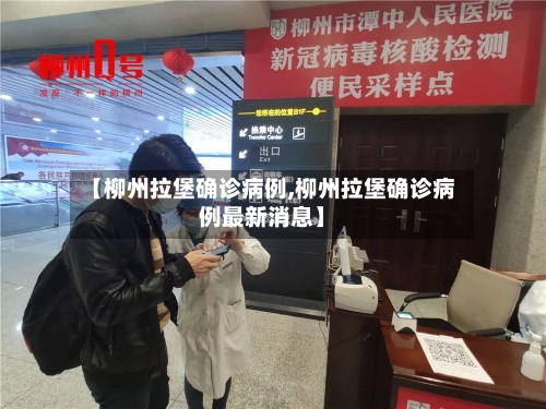 【柳州拉堡确诊病例,柳州拉堡确诊病例最新消息】-第2张图片