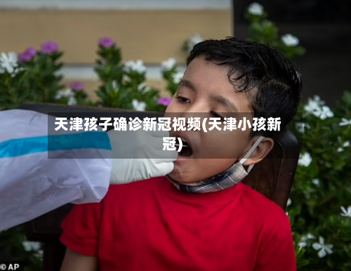 天津孩子确诊新冠视频(天津小孩新冠)-第2张图片