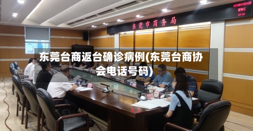 东莞台商返台确诊病例(东莞台商协会电话号码)