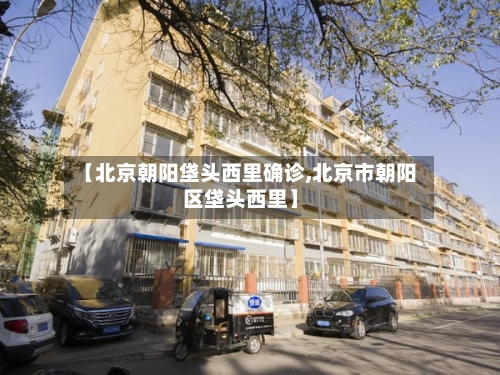 【北京朝阳垡头西里确诊,北京市朝阳区垡头西里】-第2张图片