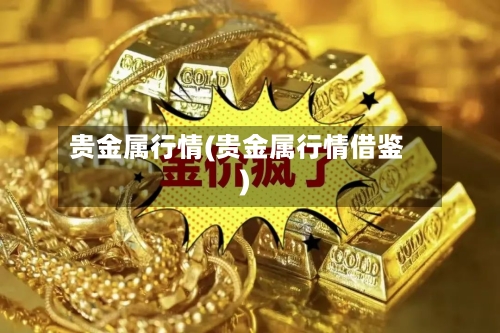 贵金属行情(贵金属行情借鉴)-第2张图片
