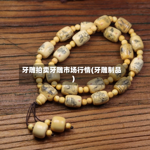 牙雕拍卖牙雕市场行情(牙雕制品)