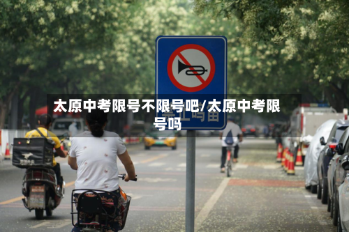 太原中考限号不限号吧/太原中考限号吗