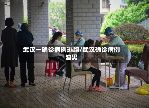 武汉一确诊病例逃跑/武汉确诊病例渣男-第3张图片