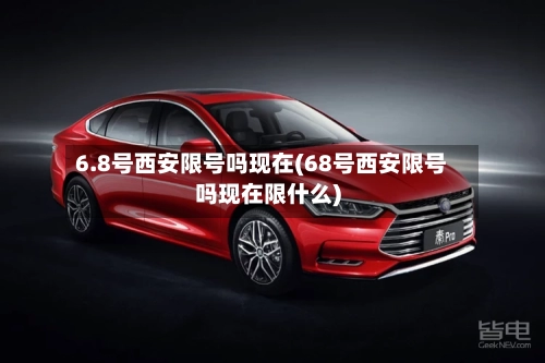 6.8号西安限号吗现在(68号西安限号吗现在限什么)