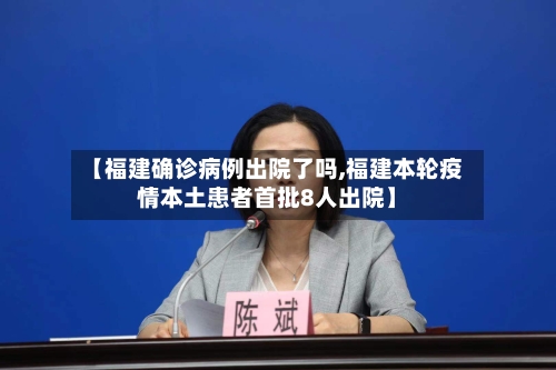 【福建确诊病例出院了吗,福建本轮疫情本土患者首批8人出院】