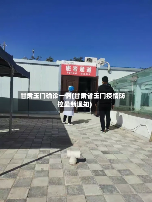 甘肃玉门确诊一例(甘肃省玉门疫情防控最新通知)