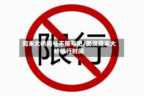 周末大桥限号不限号吧/武汉周末大桥限行时间