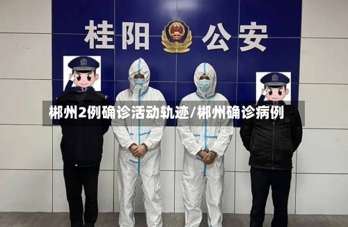 郴州2例确诊活动轨迹/郴州确诊病例-第2张图片