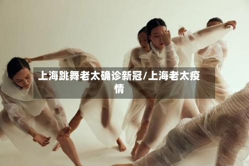 上海跳舞老太确诊新冠/上海老太疫情-第2张图片