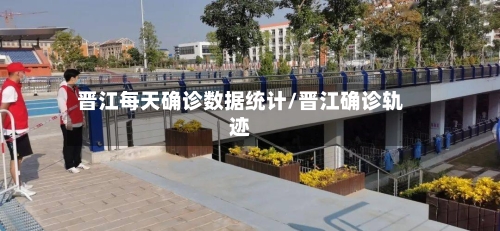 晋江每天确诊数据统计/晋江确诊轨迹-第2张图片