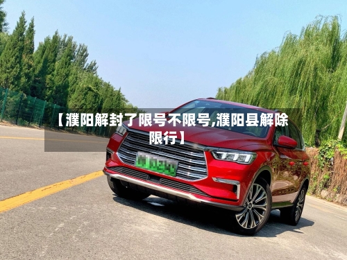 【濮阳解封了限号不限号,濮阳县解除限行】