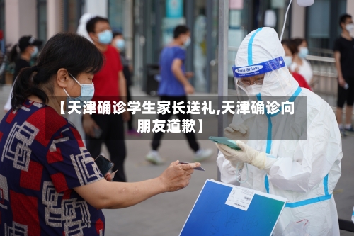【天津确诊学生家长送礼,天津确诊向朋友道歉】