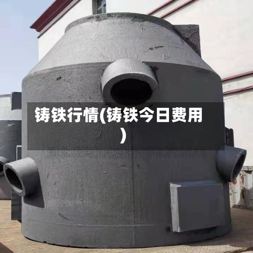 铸铁行情(铸铁今日费用)