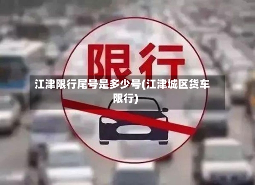 江津限行尾号是多少号(江津城区货车限行)