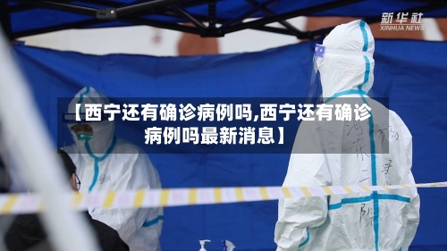 【西宁还有确诊病例吗,西宁还有确诊病例吗最新消息】-第3张图片