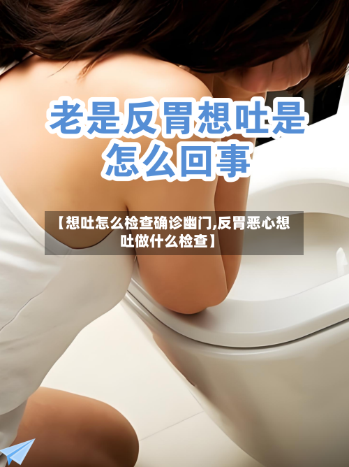 【想吐怎么检查确诊幽门,反胃恶心想吐做什么检查】-第3张图片