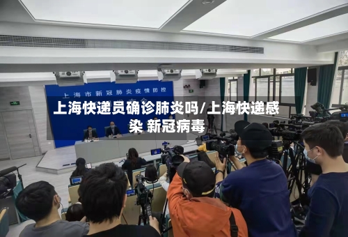 上海快递员确诊肺炎吗/上海快递感染 新冠病毒