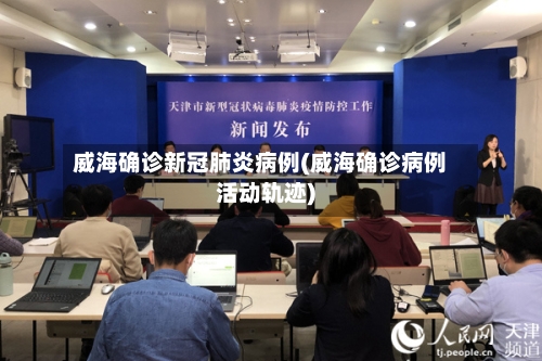 威海确诊新冠肺炎病例(威海确诊病例活动轨迹)