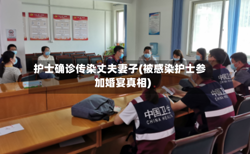 护士确诊传染丈夫妻子(被感染护士参加婚宴真相)