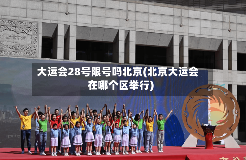 大运会28号限号吗北京(北京大运会在哪个区举行)-第2张图片