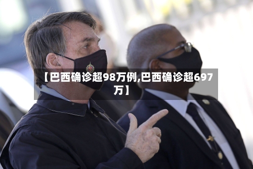 【巴西确诊超98万例,巴西确诊超697万】-第2张图片